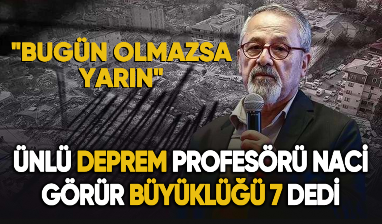 Deprem uzmanı Naci Görür büyüklüğü 7 diyerek uyardı: "Bugün olmazsa yarın"