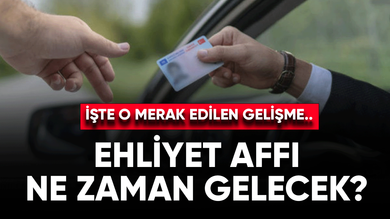 Ehliyet affı ne zaman çıkacak? İşte o gelişme