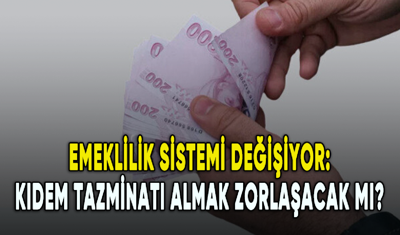 Emeklilik sistemi değişiyor: Kıdem tazminatı almak zorlaşacak mı?