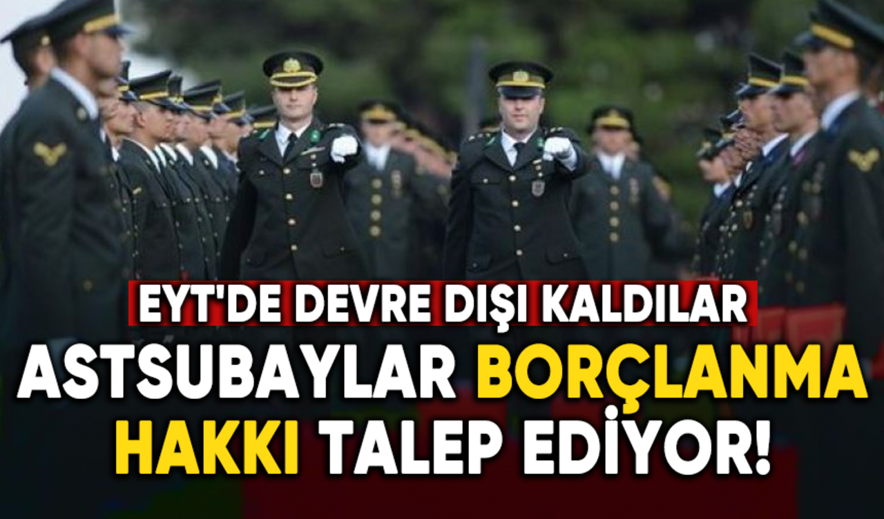 EYT'de kapsam dışı kalan astsubaylar borçlanma hakkı talep ediyor!