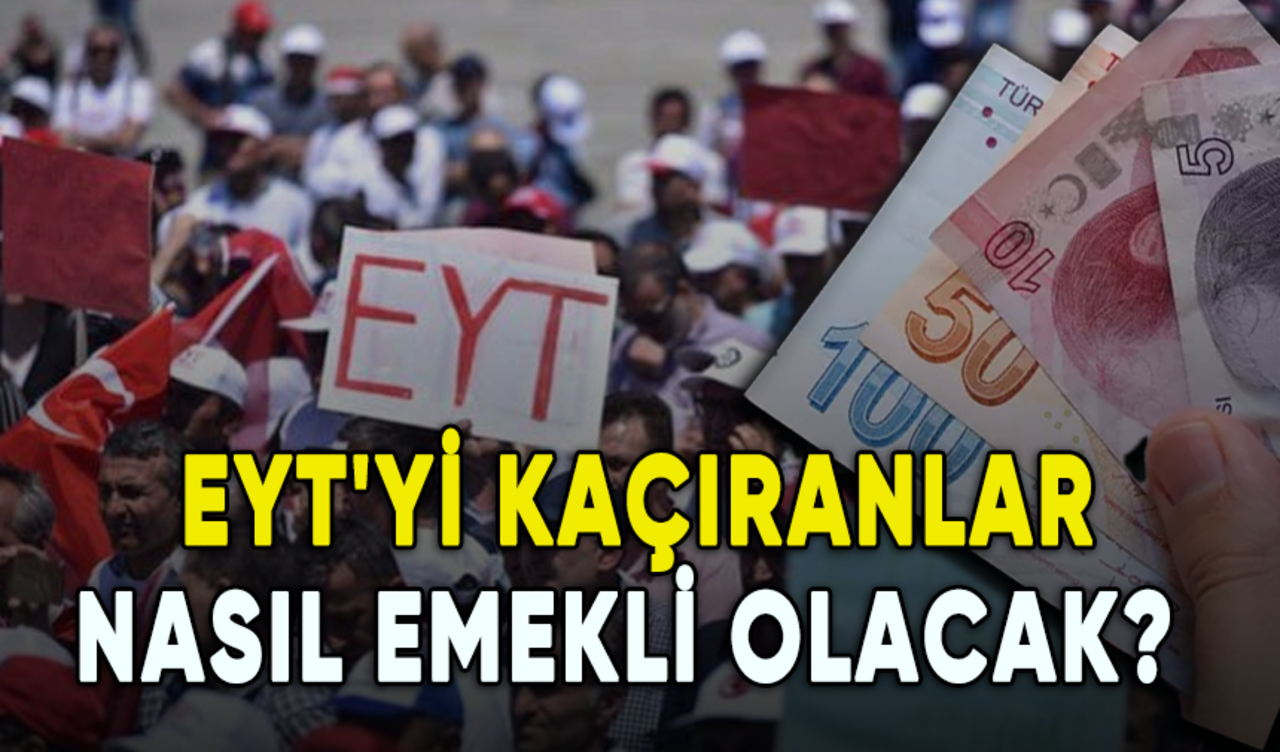 EYT'yi kaçıranlar nasıl emekli olacak?