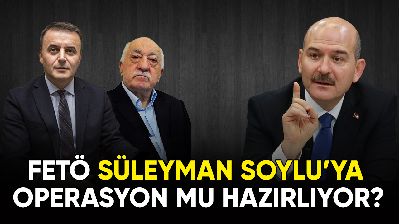 FETÖ, Süleyman Soylu'ya Operasyon mu Hazırlıyor?