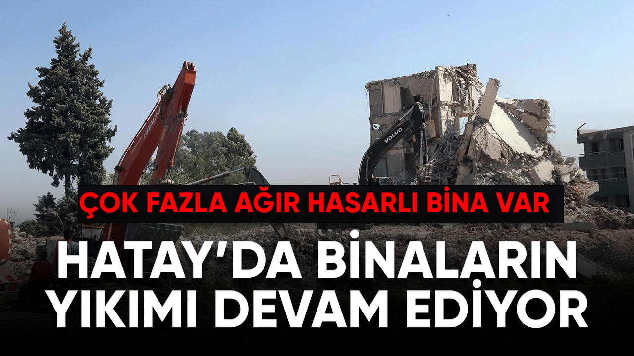 Hatay'da binaların yıkımı devam ediyor