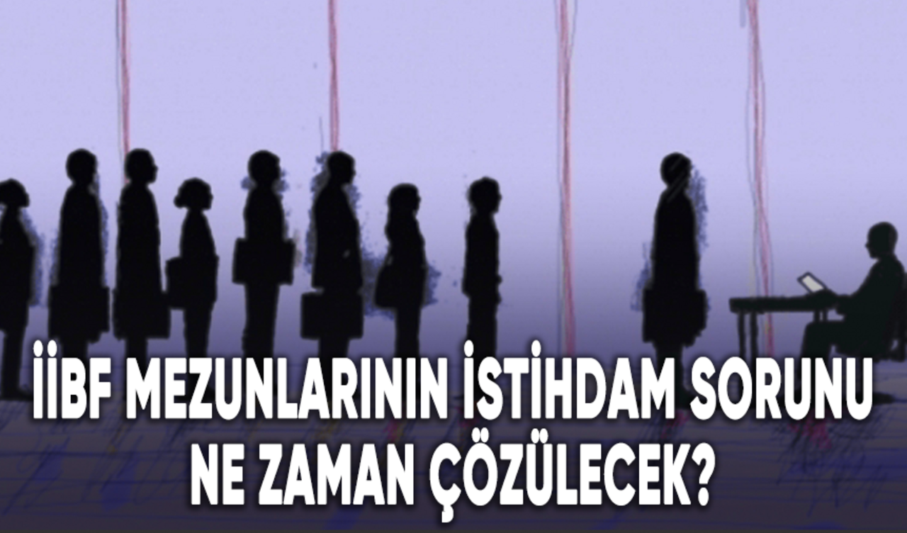 İİBF mezunlarının istihdam sorunu ne zaman çözülecek?