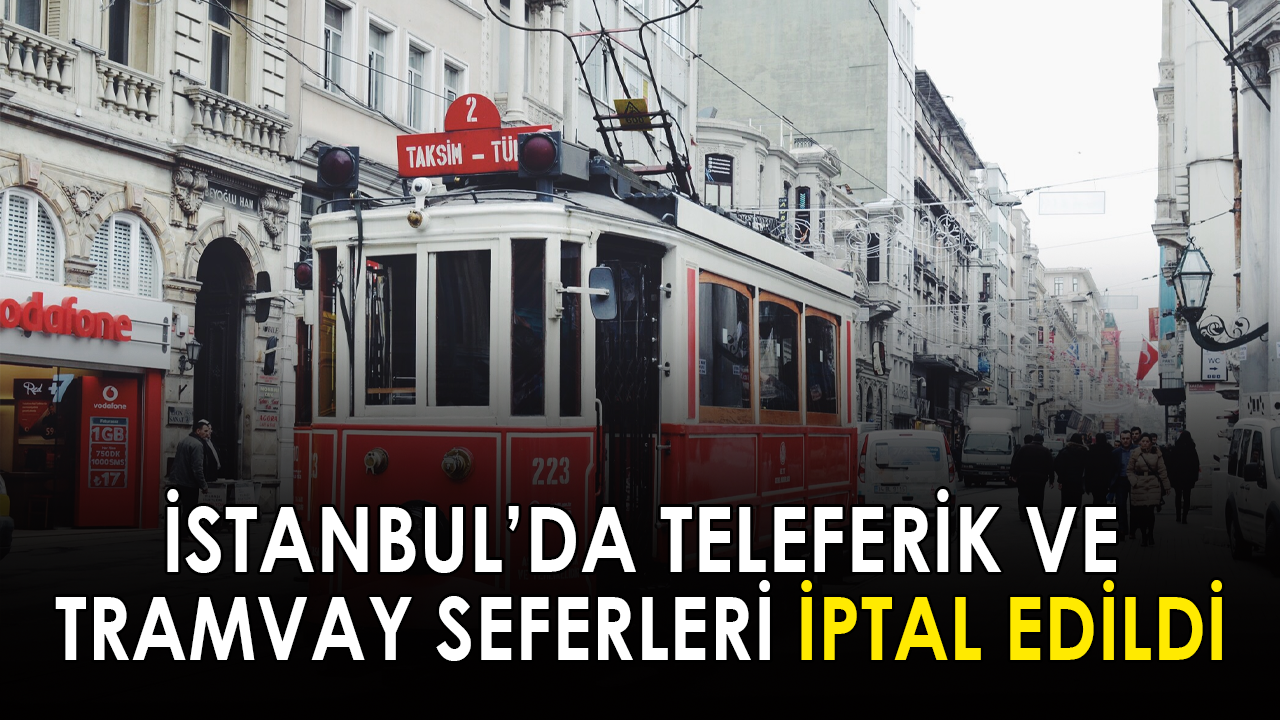 İstanbul'da tramvay ve teleferik seferleri iptal edildi