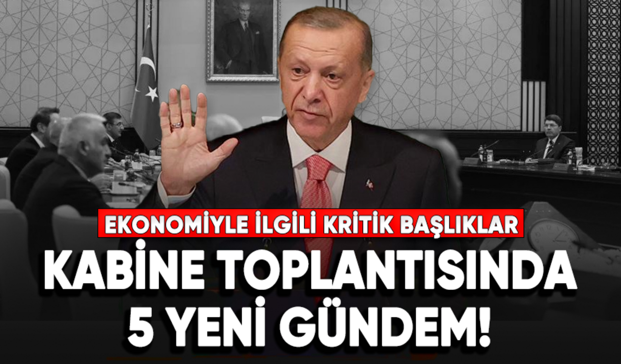 Kabine toplantısı başladı! 5 yeni gündem değerlendiriliyor