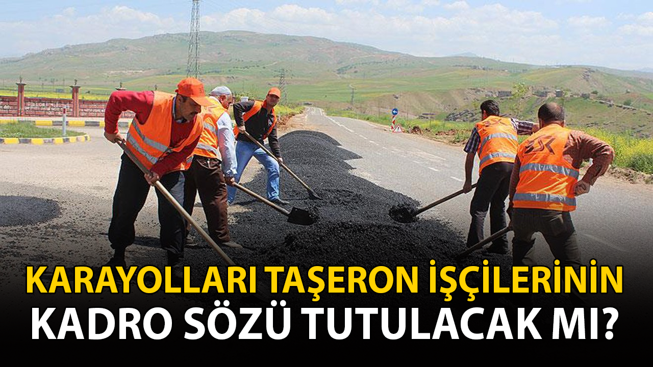 Karayolları taşeron işçilerinin kadro sözü tutulacak mı?