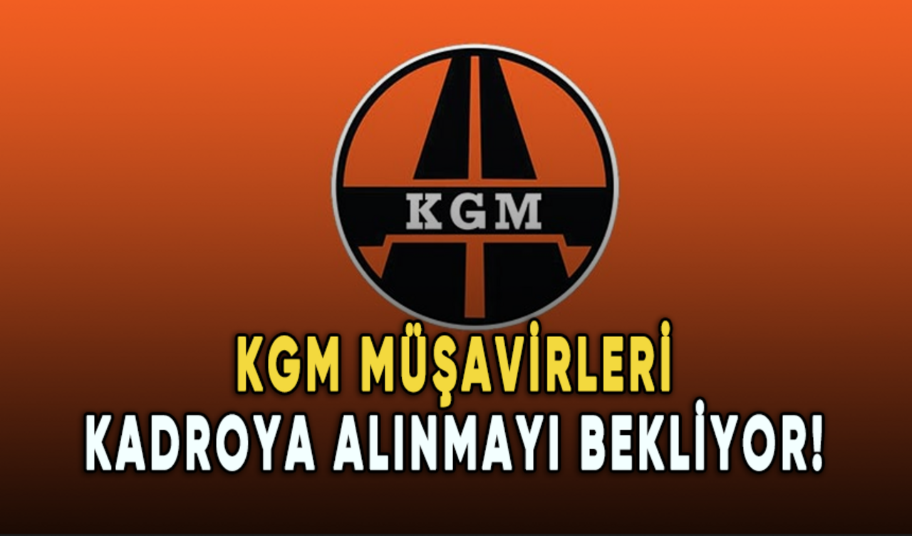 KGM müşavirleri kadroya alınmayı bekliyor!