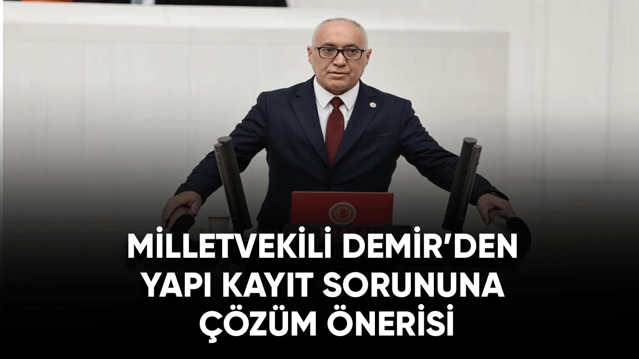 Milletvekili Demir’den Yapı Kayıt sorununa çözüm önerisi