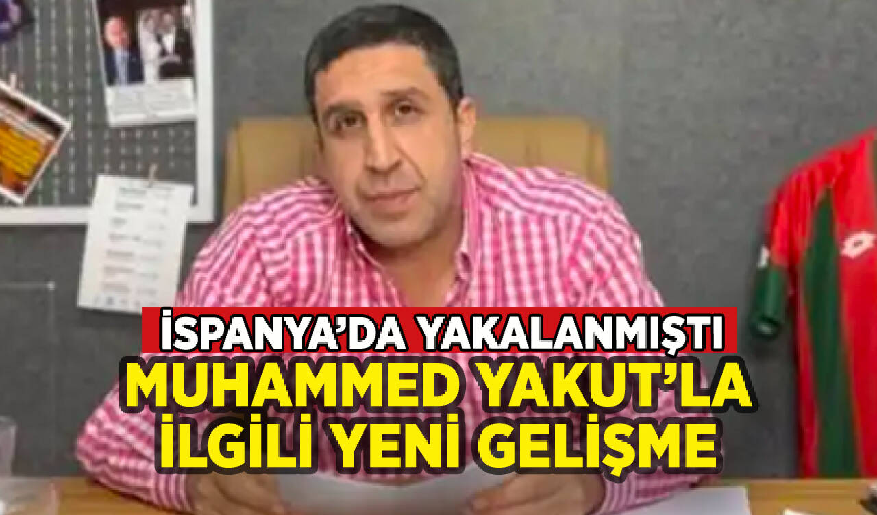 İspanya'da yakalanan Muhammed Yakut'la ilgili yeni gelişme