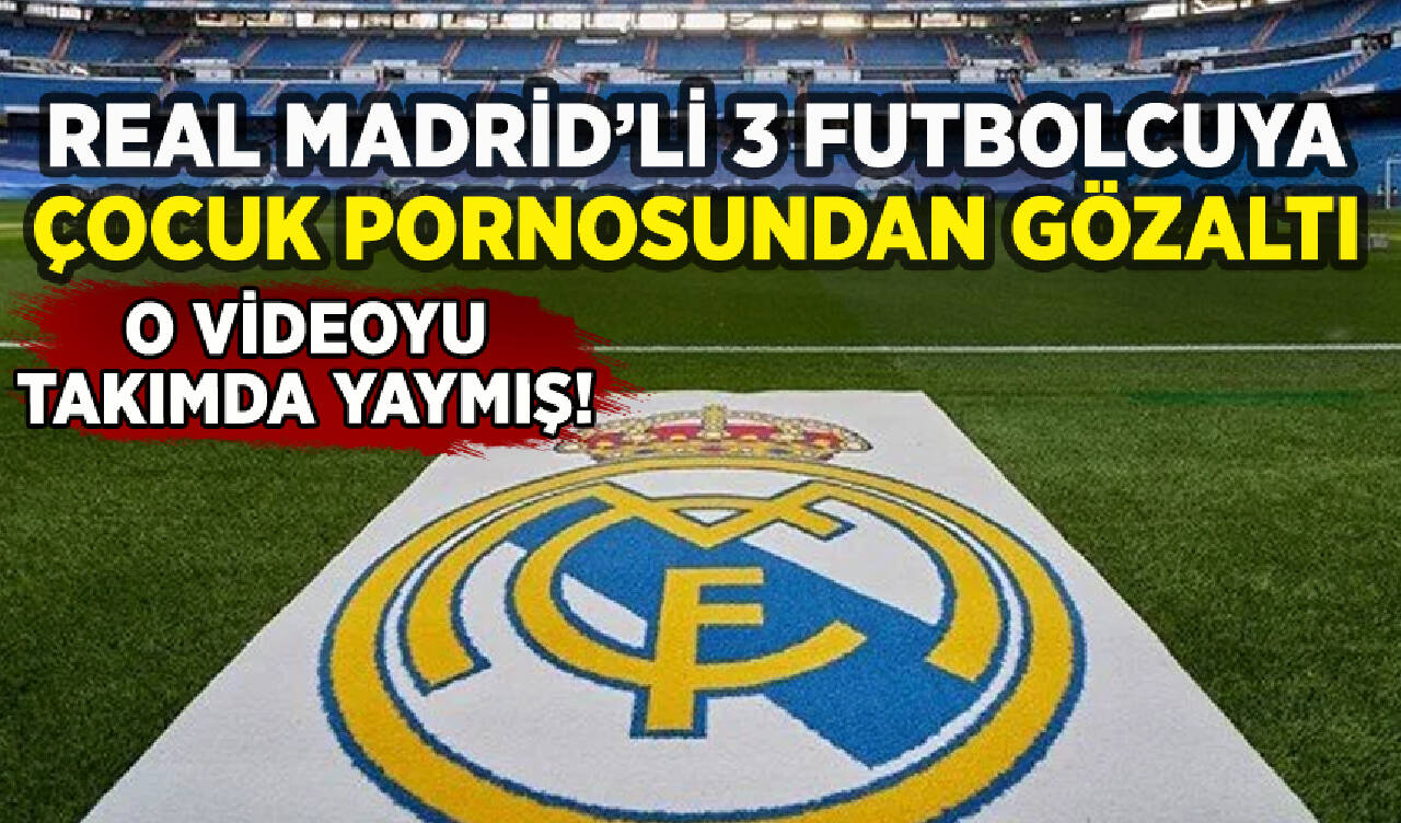 Real Madrid'in 3 futbolcusu çocuk pornosundan gözaltına alındı