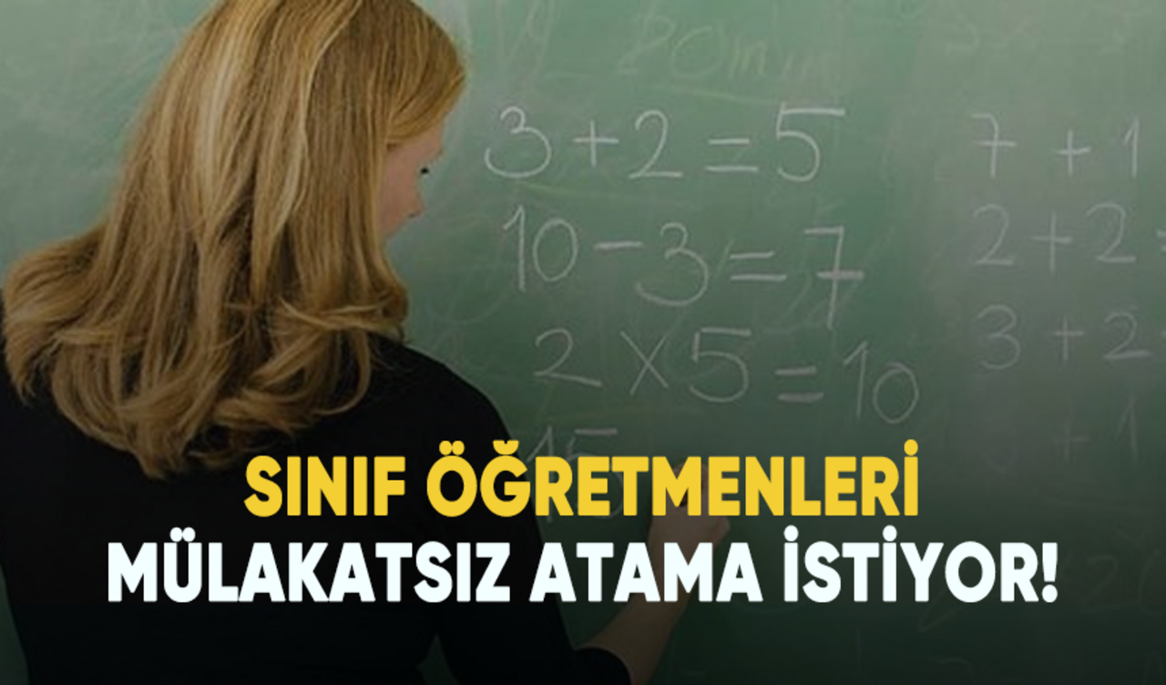 Sınıf öğretmenleri mülakatsız atama istiyor!