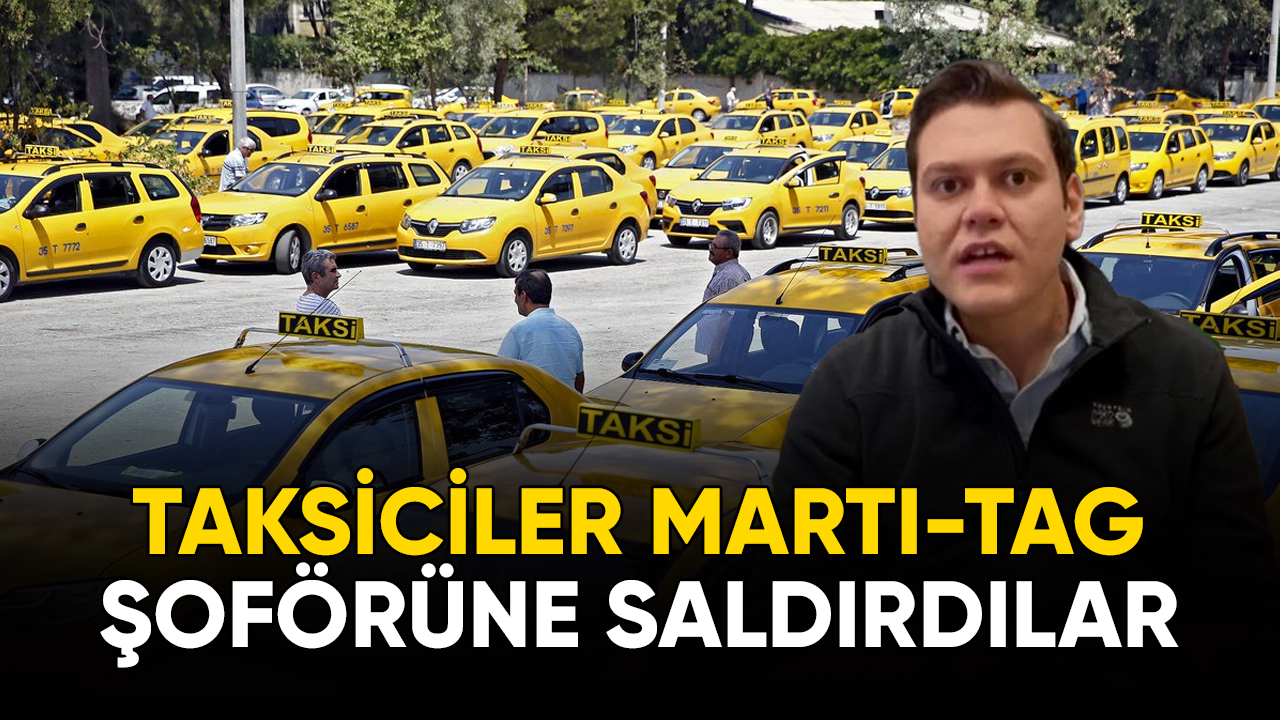 Taksiciler MartıTAG şoförüne saldırdılar