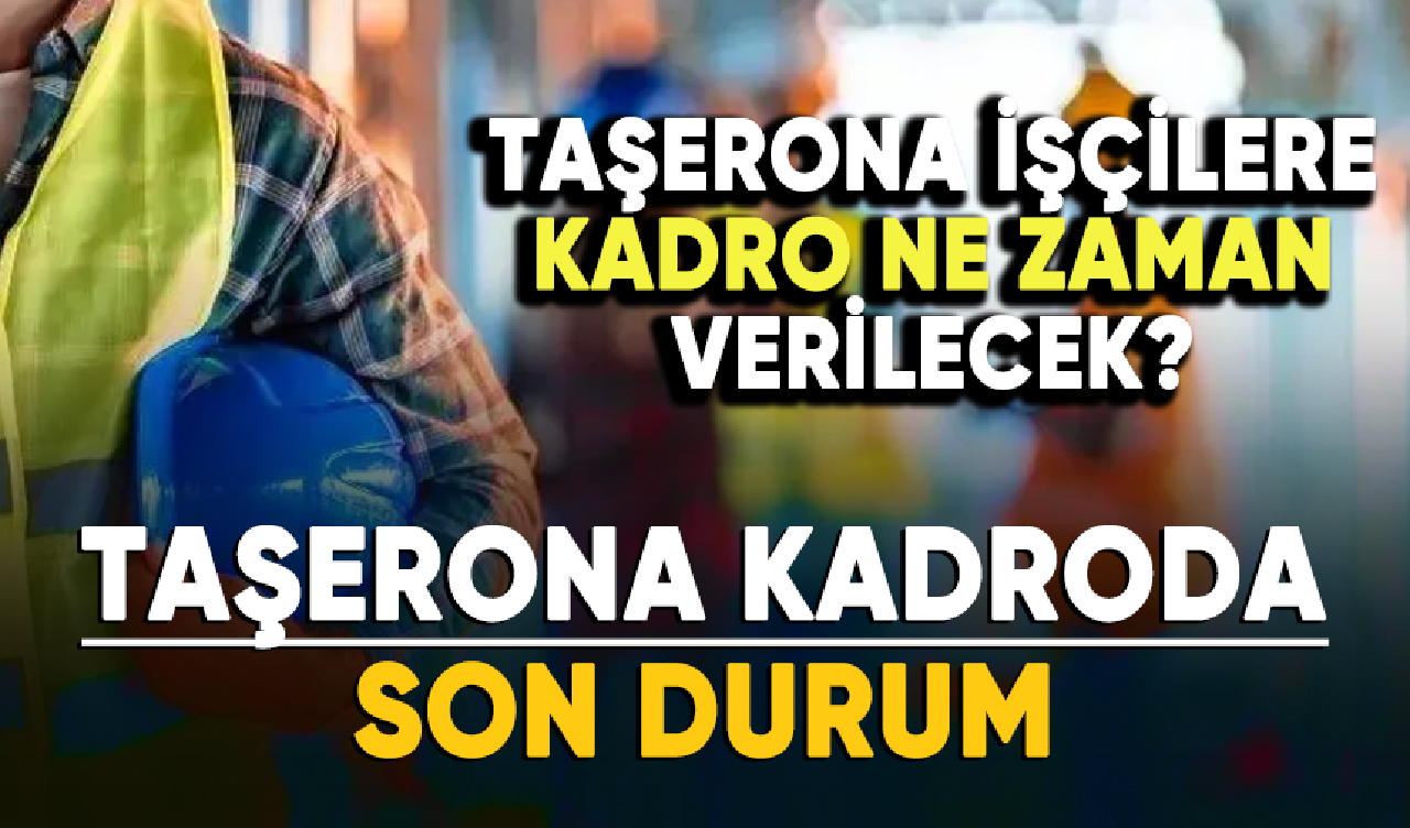 Taşeron işçilere kadro ne zaman verilecek? İşte taşerona kadroda son durum...