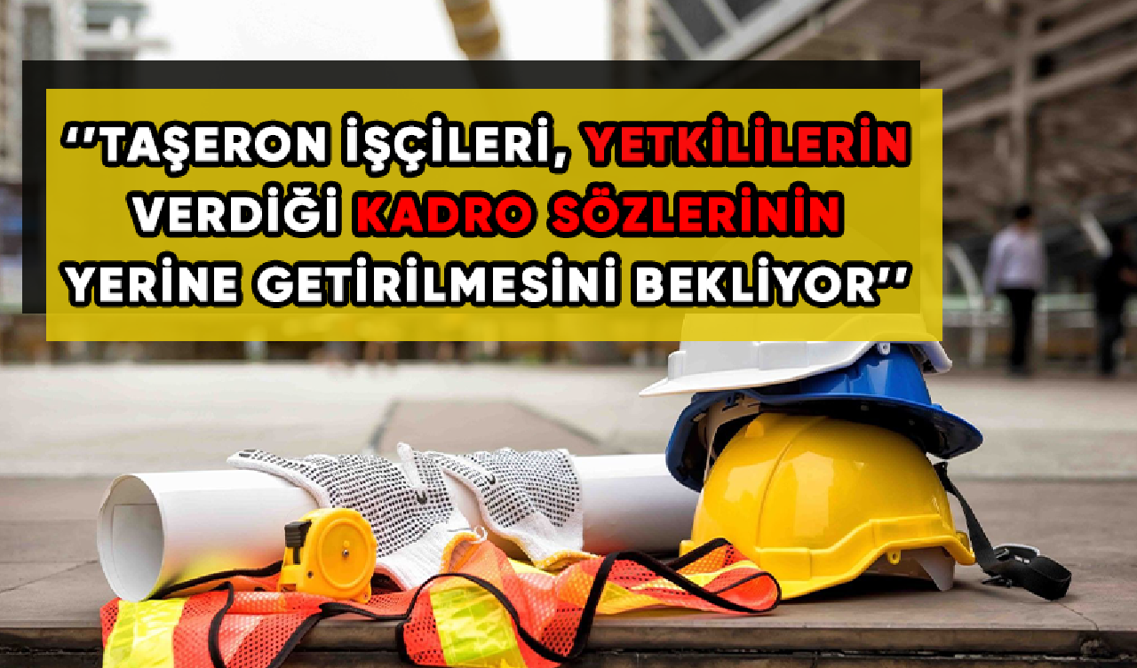 Taşeron işçileri verilen sözlerin tutulmasını bekliyor