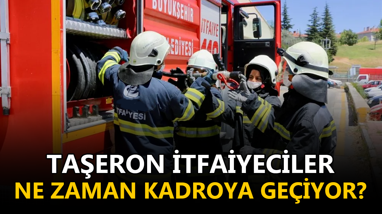 Taşeron itfaiyeciler ne zaman kadroya geçiyor?