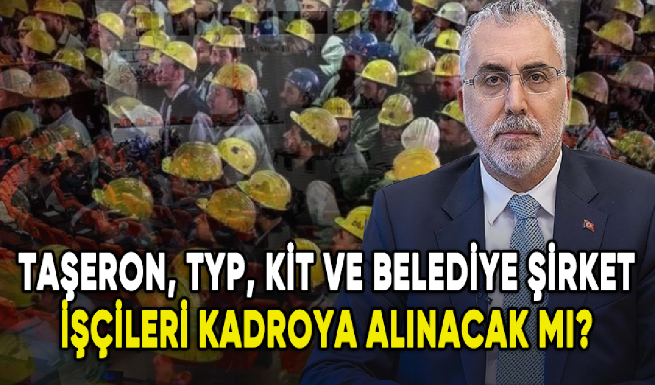 Taşeron, KİT, TYP ve belediye şirket işçileri kadroya alınacak mı?