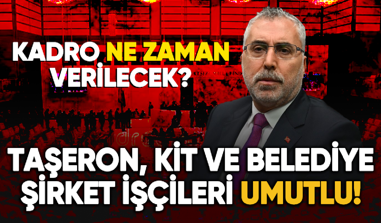 Taşeron, KİT ve belediye şirket işçileri umutlu! Kadro ne zaman verilecek?