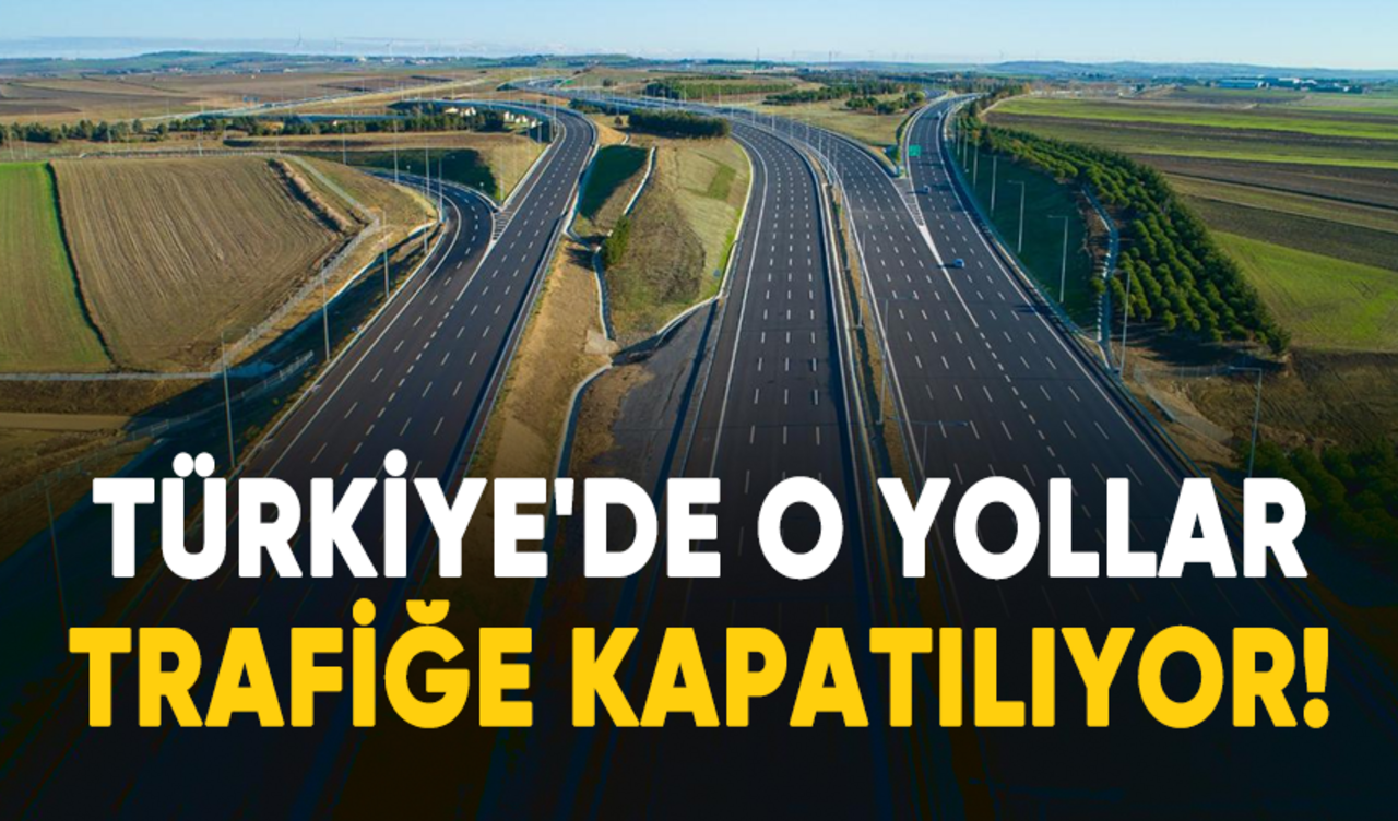 Türkiye'de o yollar trafiğe kapatılıyor!