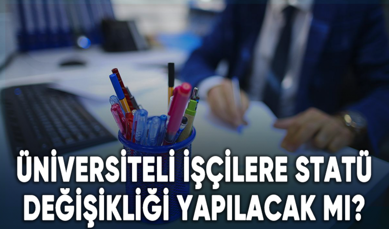 Üniversiteli işçilere statü değişikliği yapılacak mı?