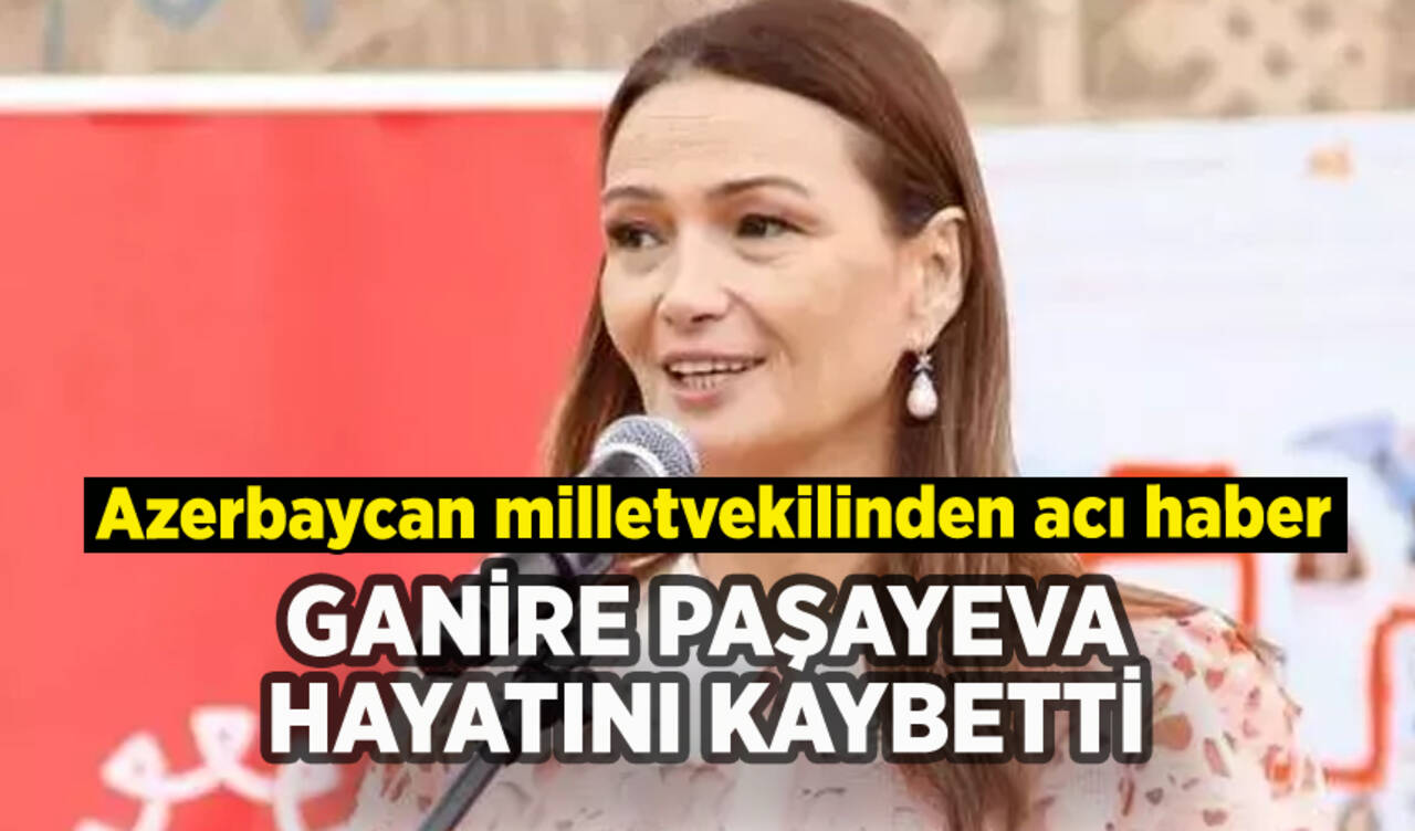 Azerbaycan milletvekili Ganire Paşayeva hayatını kaybetti