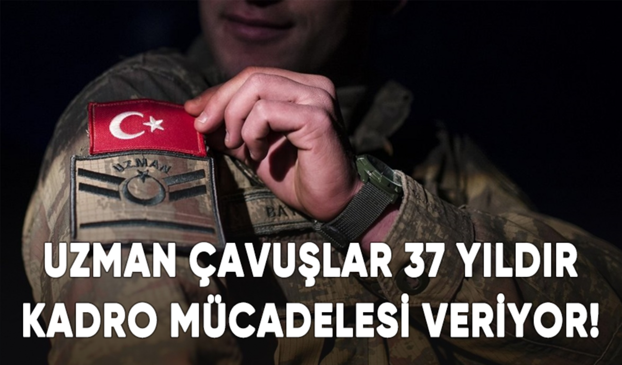 Uzman çavuşlar 37 yıldır kadro mücadelesi veriyor!