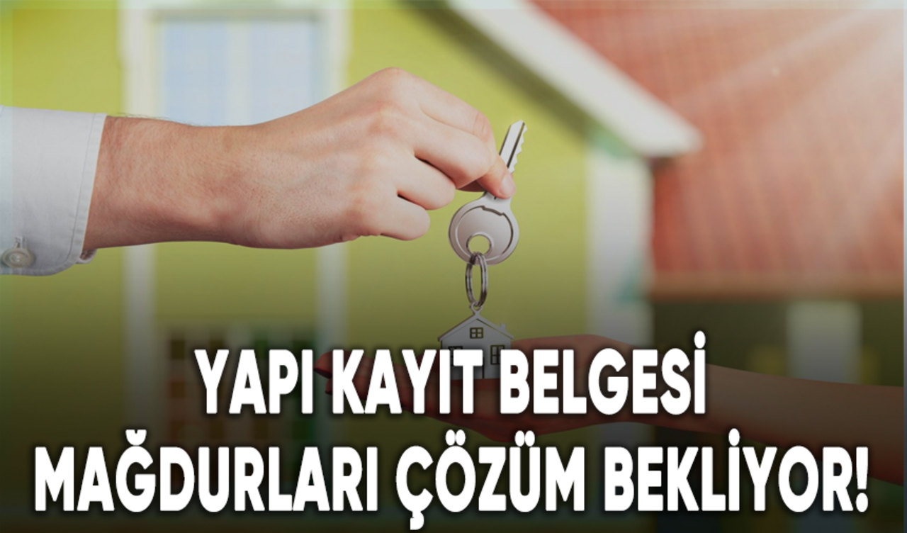 Yapı kayıt belgesi mağdurları çözüm bekliyor!