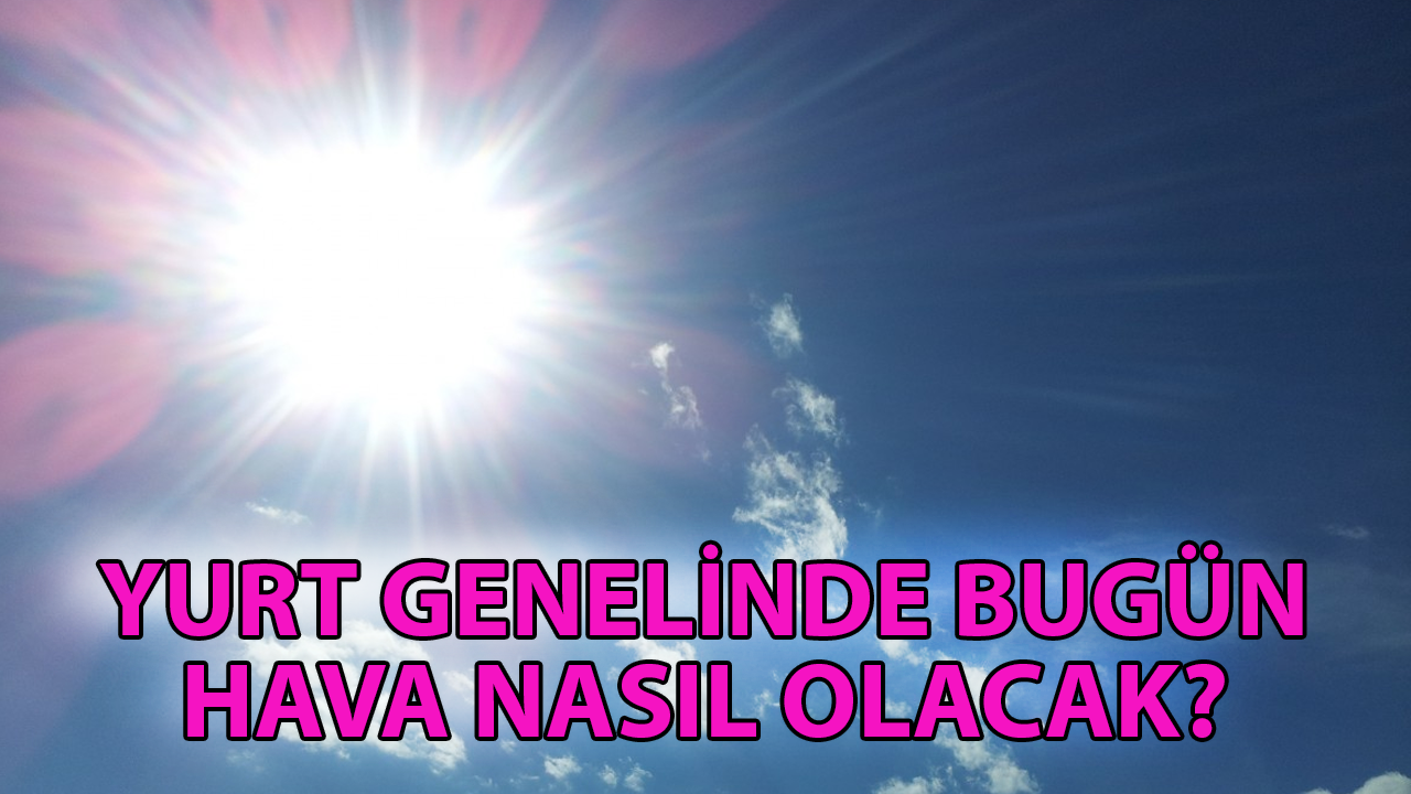 Yurt genelinde bugün hava nasıl olacak?