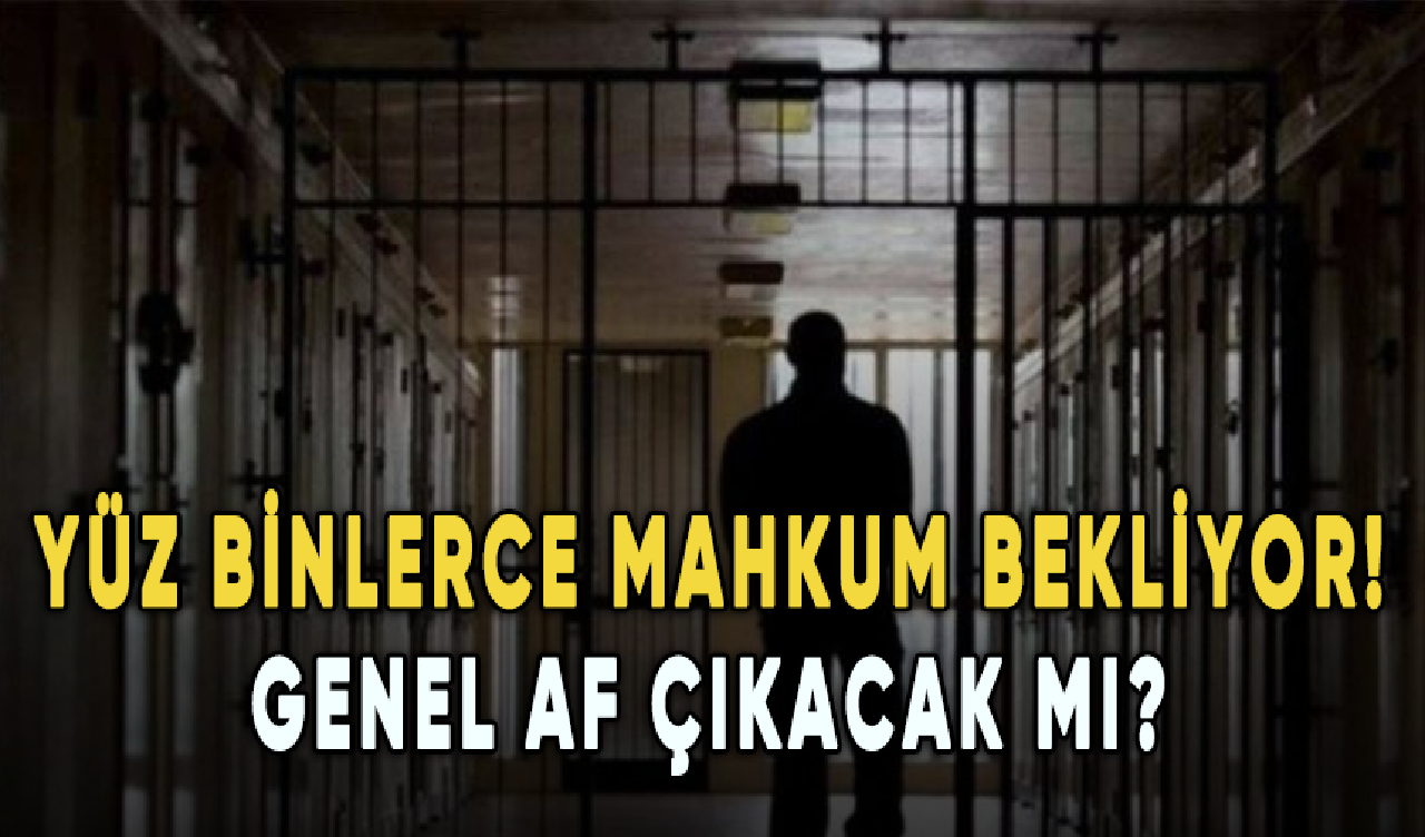 Yüz binlerce mahkum bekliyor: Genel af çıkacak mı?