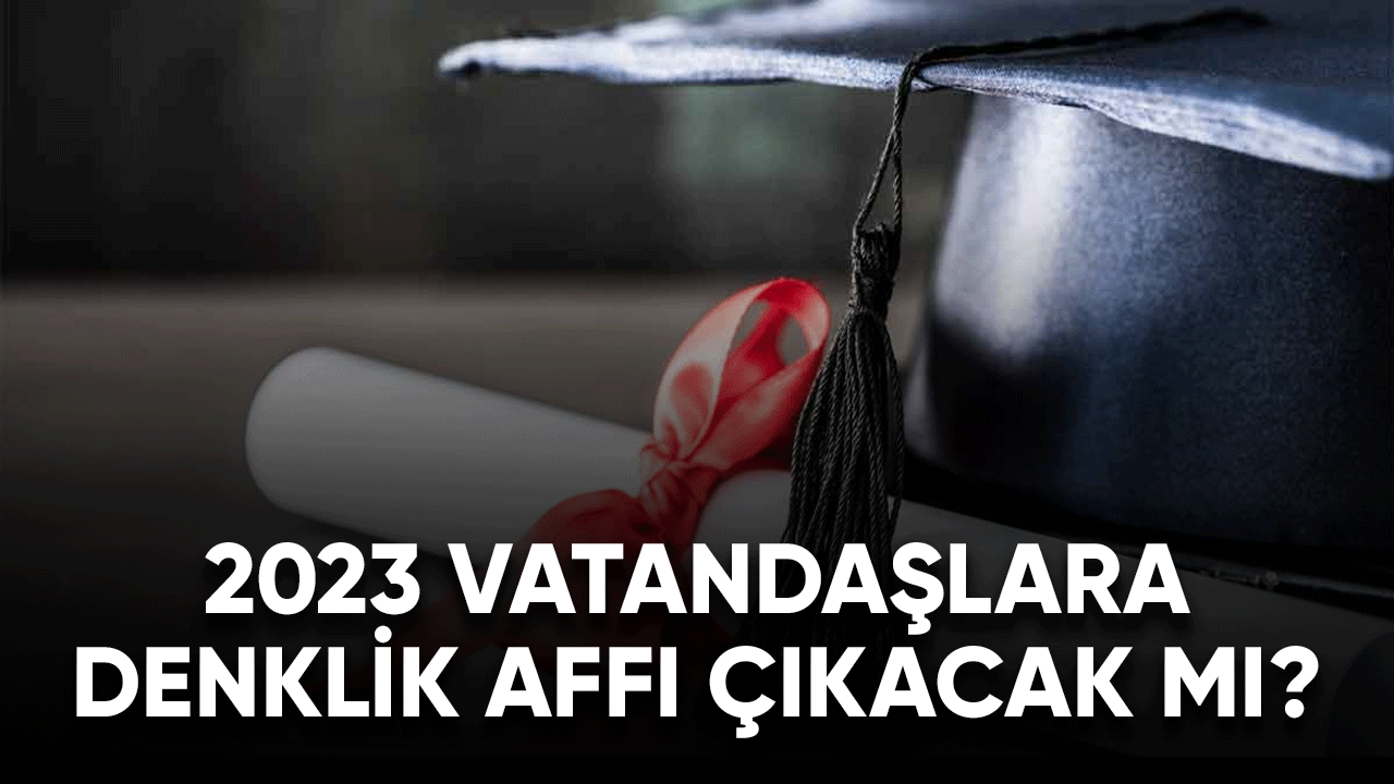 2023 vatandaşlara Denklik Affı çıkacak mı?