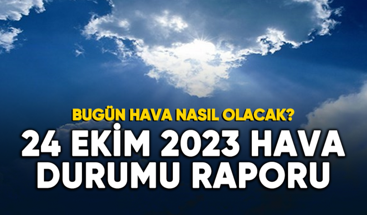 24 Ekim 2023 hava durumu raporu...Bugün hava nasıl olacak?