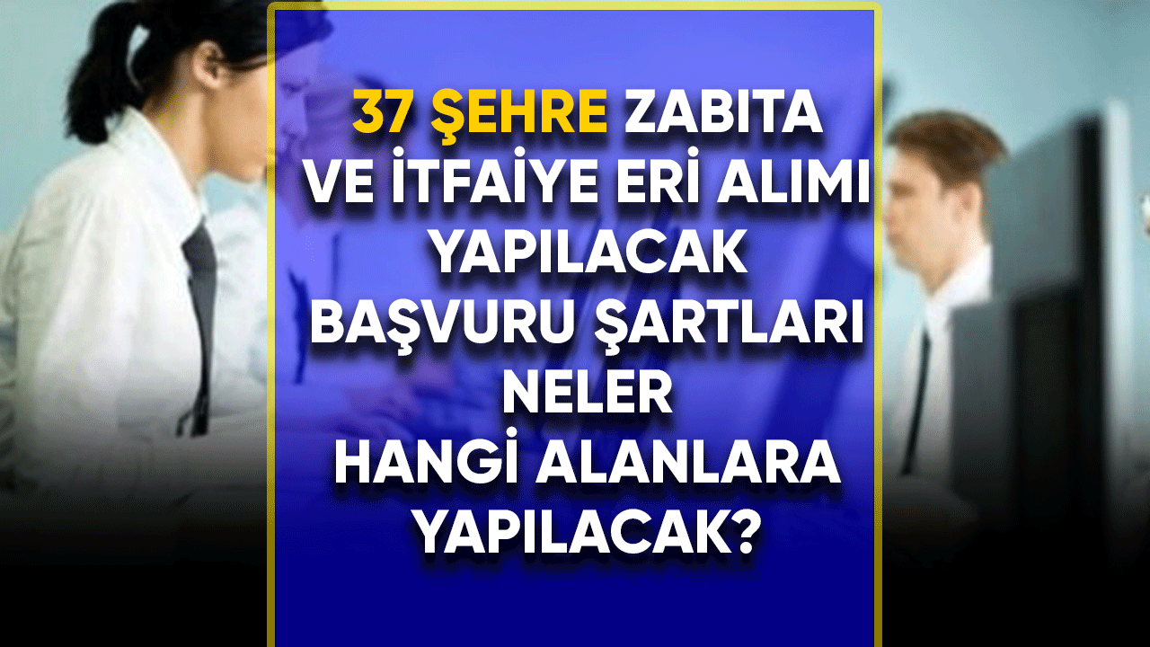 37 Şehre zabıta ve itfaiye eri alımı yapılacak