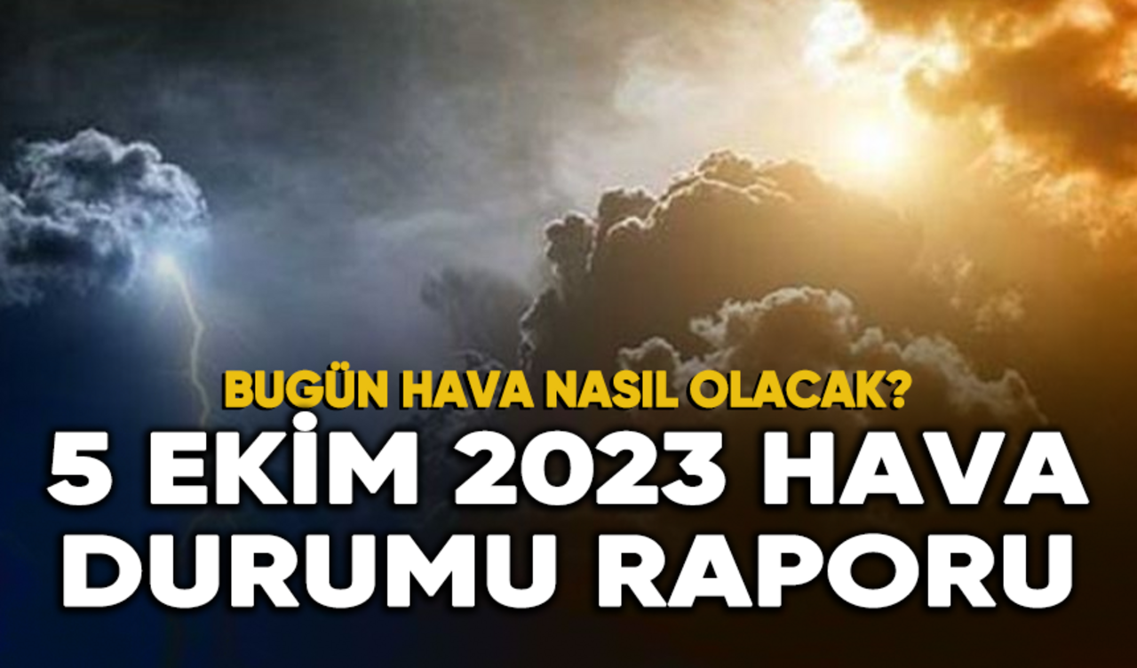 5 Ekim 2023 Hava Durumu Raporu...Bugün hava nasıl olacak?