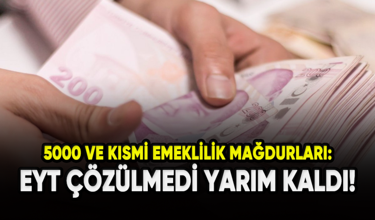 5000 ve kısmi emeklilik mağdurları: EYT çözülmedi, yarım kaldı!