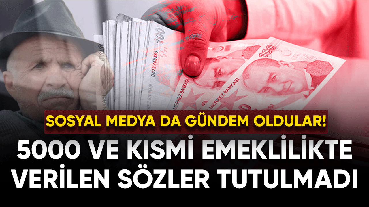 5000 ve kısmi emeklilikte verilen sözler tutulmadı