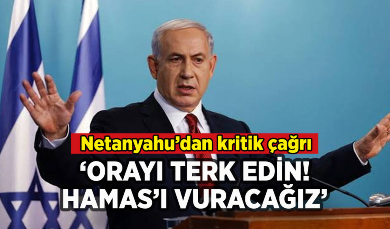 Netanyahu'dan kritik çağrı: 'Orayı terk edin Hamas'ı vuracağız'