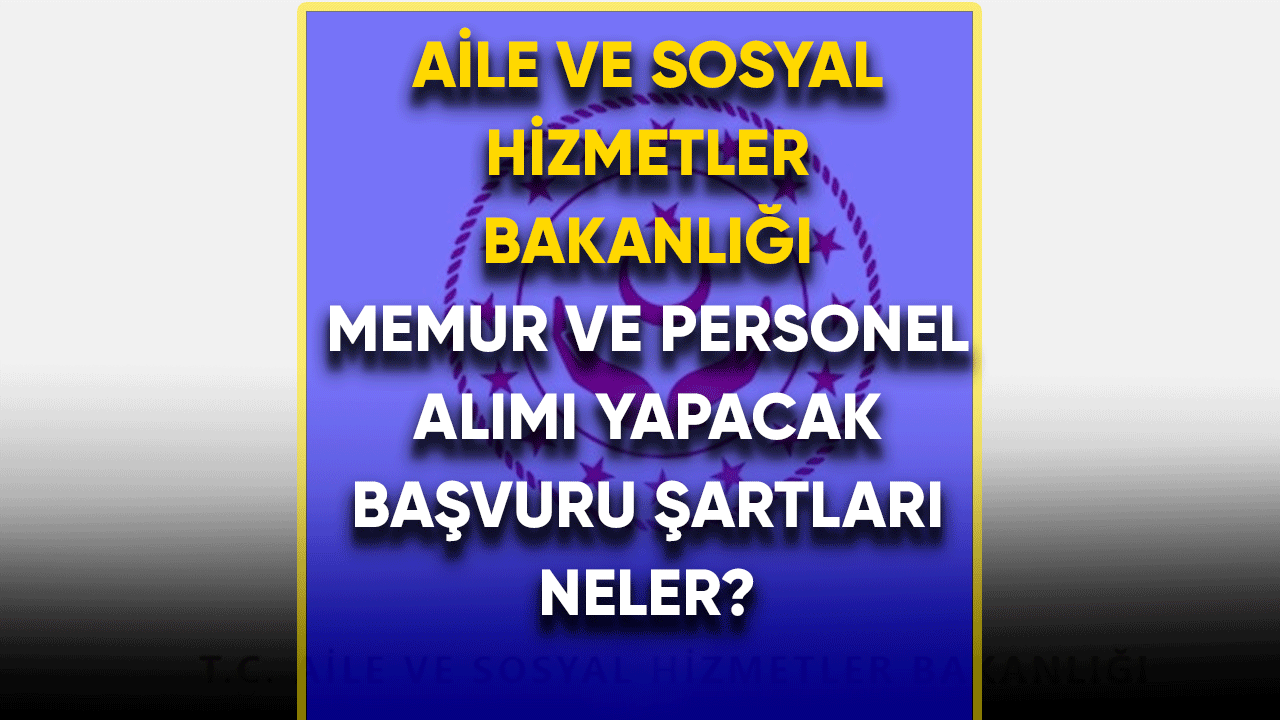 Aile ve Sosyal Hizmetler Bakanlığı memur ve personel alımı yapacak