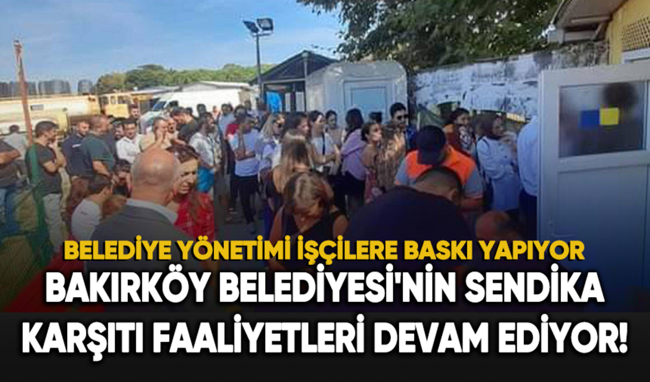 Bakırköy Belediyesi'nin sendika karşıtı faaliyetleri devam ediyor!