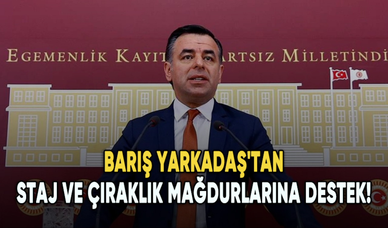 Barış Yarkadaş'tan staj ve çıraklık mağdurlarına destek!