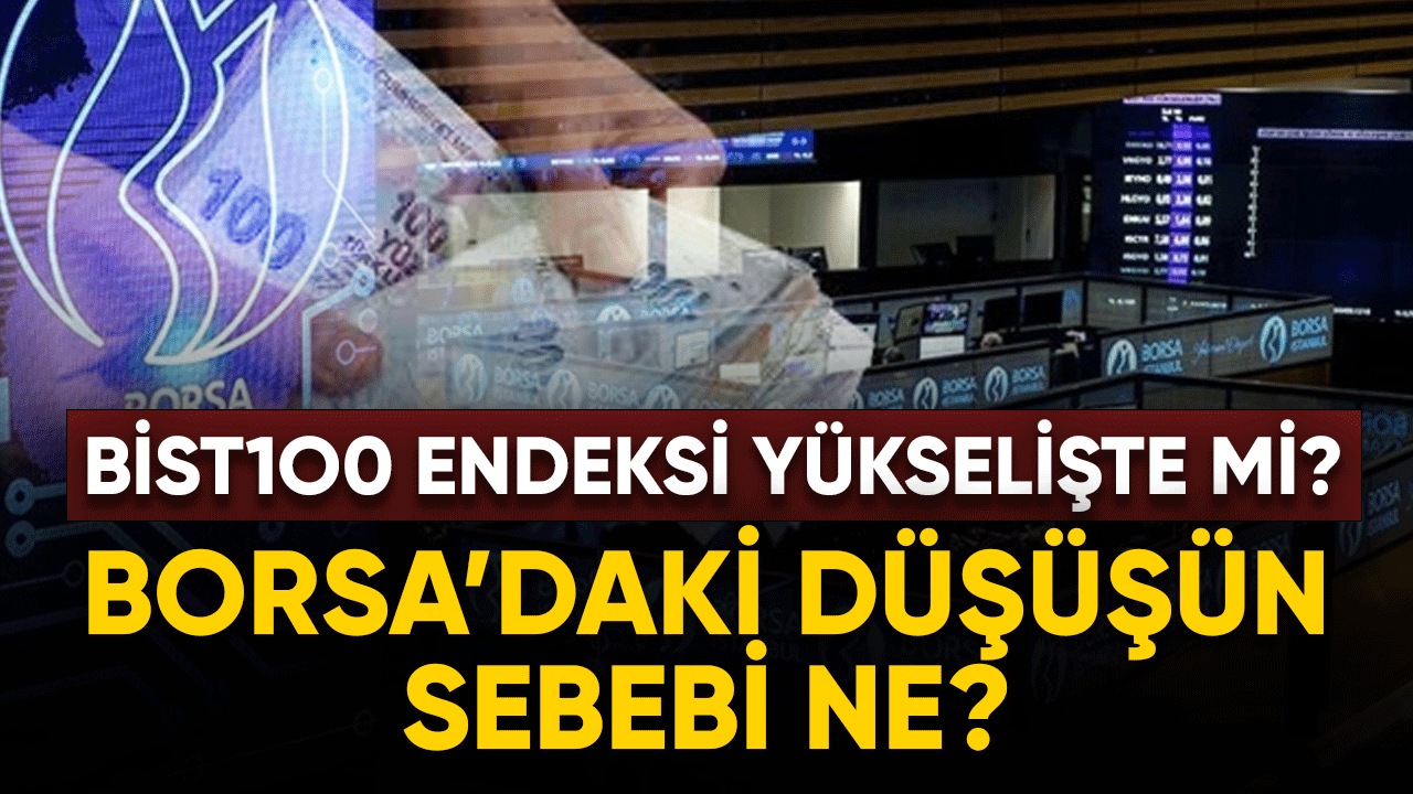 Borsa'daki düşüşün sebebi ne? BIST 100 endeksi yükselişte mi?