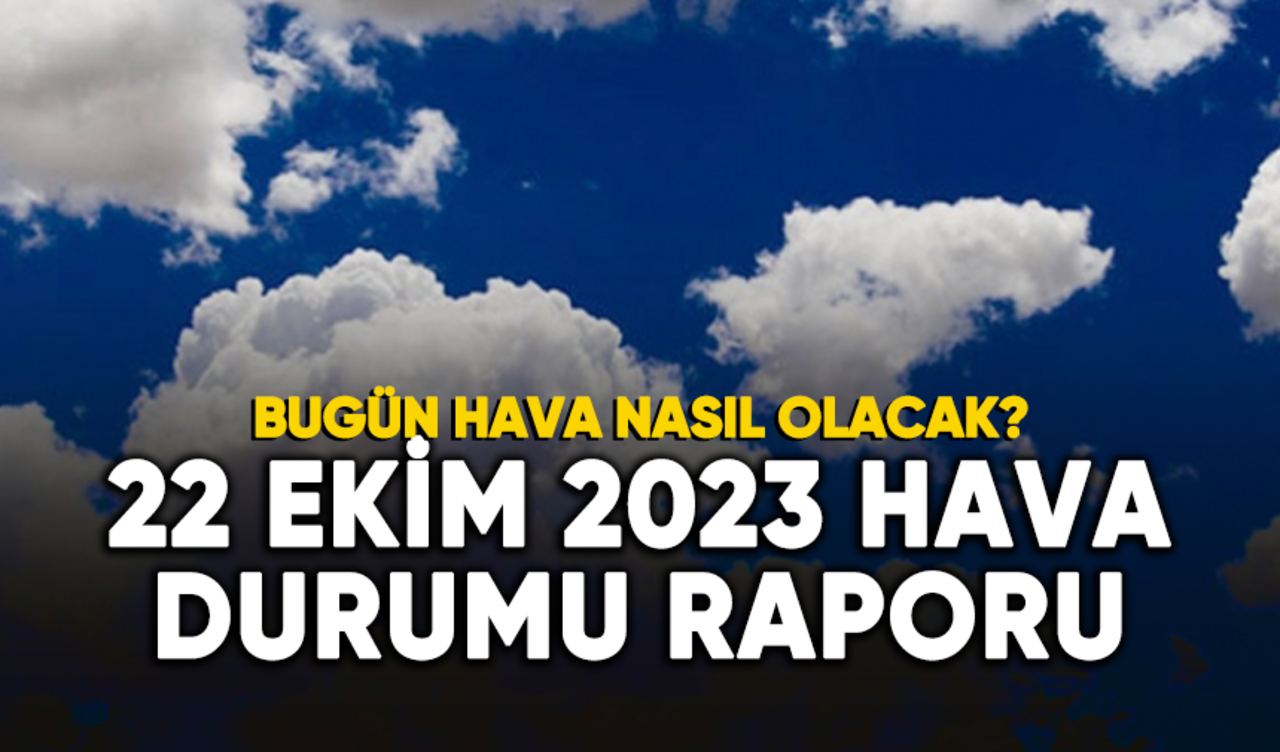 Bugün hava nasıl olacak? 22 Ekim 2023 hava durumu raporu...