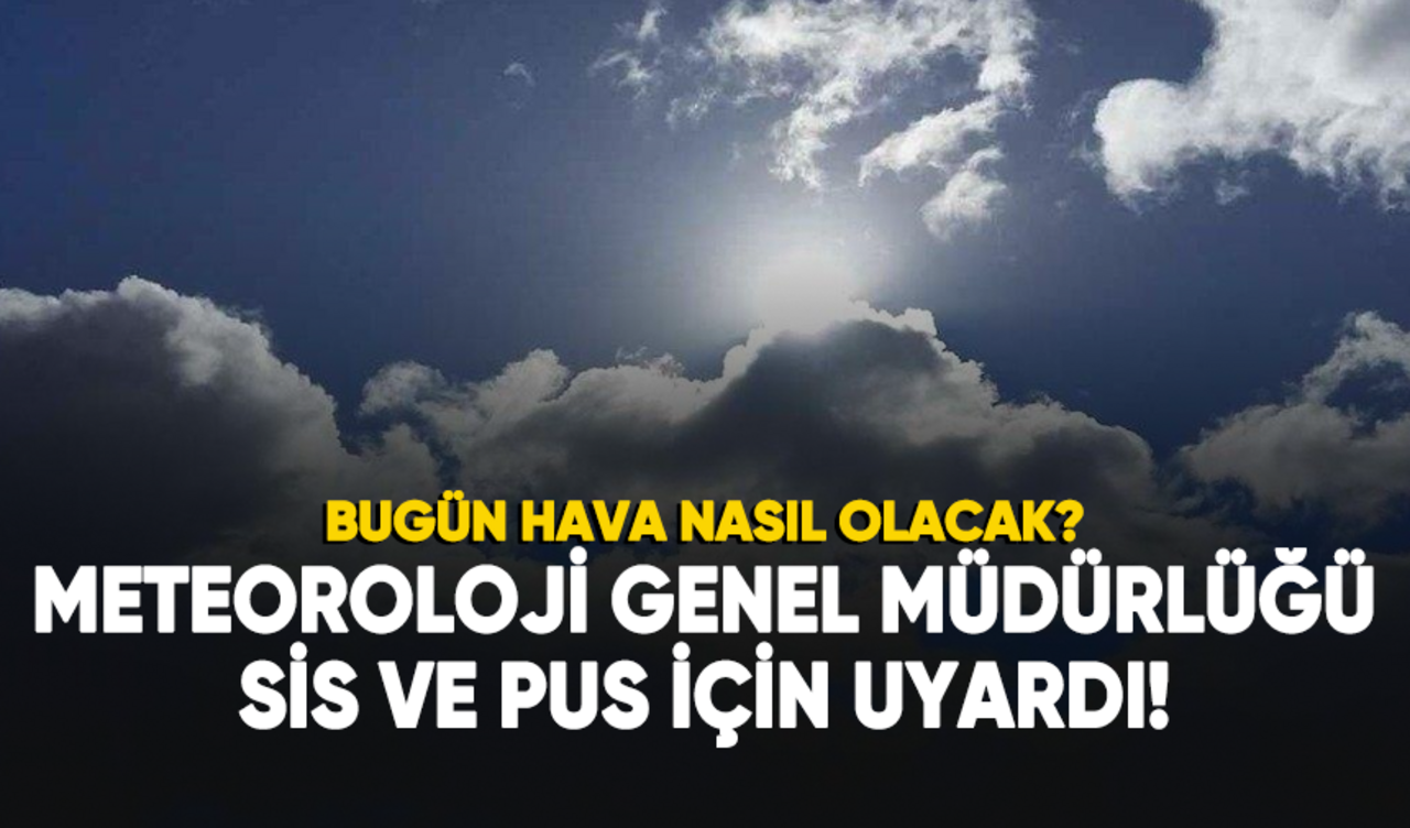 Bugün hava nasıl olacak? Meteoroloji'den sis ve pus uyarısı!