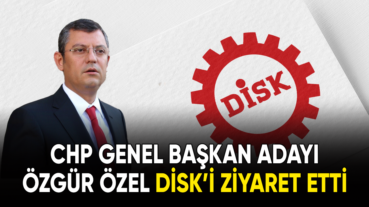 CHP Genel Başkan Adayı Özgür Özel, DİSK'i ziyaret etti