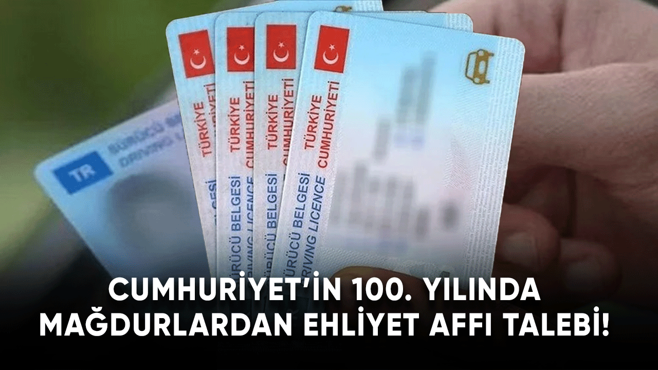 Cumhuriyet'in 100. yılında mağdurlardan ehliyet affı talebi!