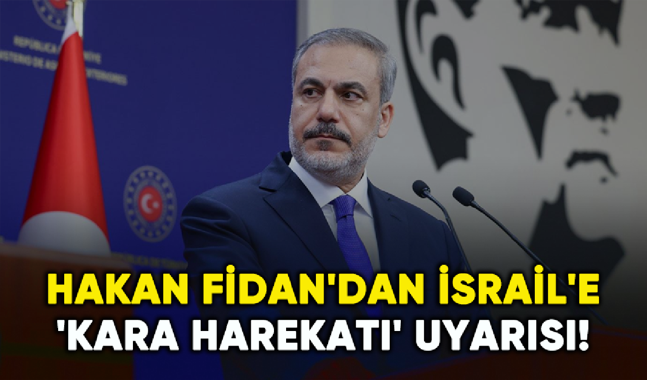 Hakan Fidan'dan İsrail'e 'Kara harekatı' uyarısı!