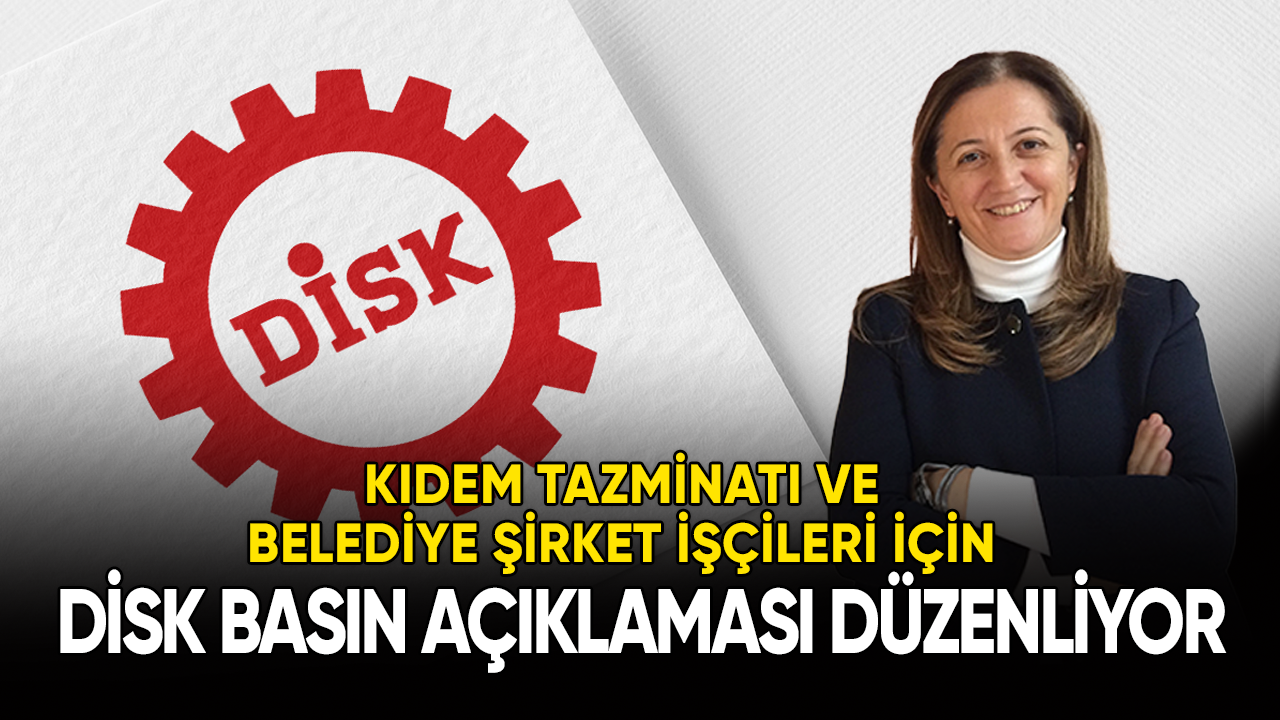 DİSK kıdem tazminatı ve Belediye şirket işçileri için basın açıklaması düzenleyecek