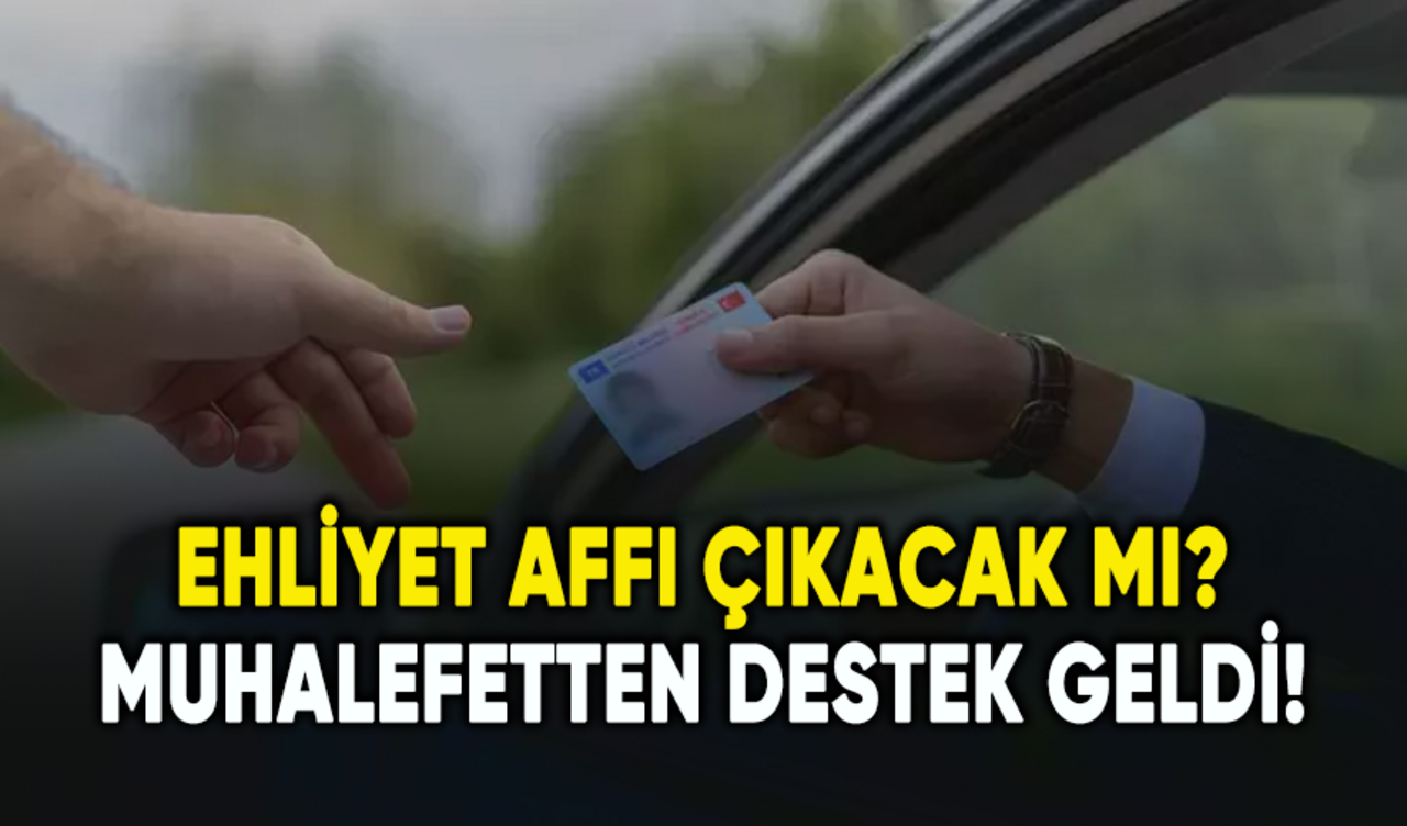 Ehliyet affı çıkacak mı? Muhalefetten destek geldi...