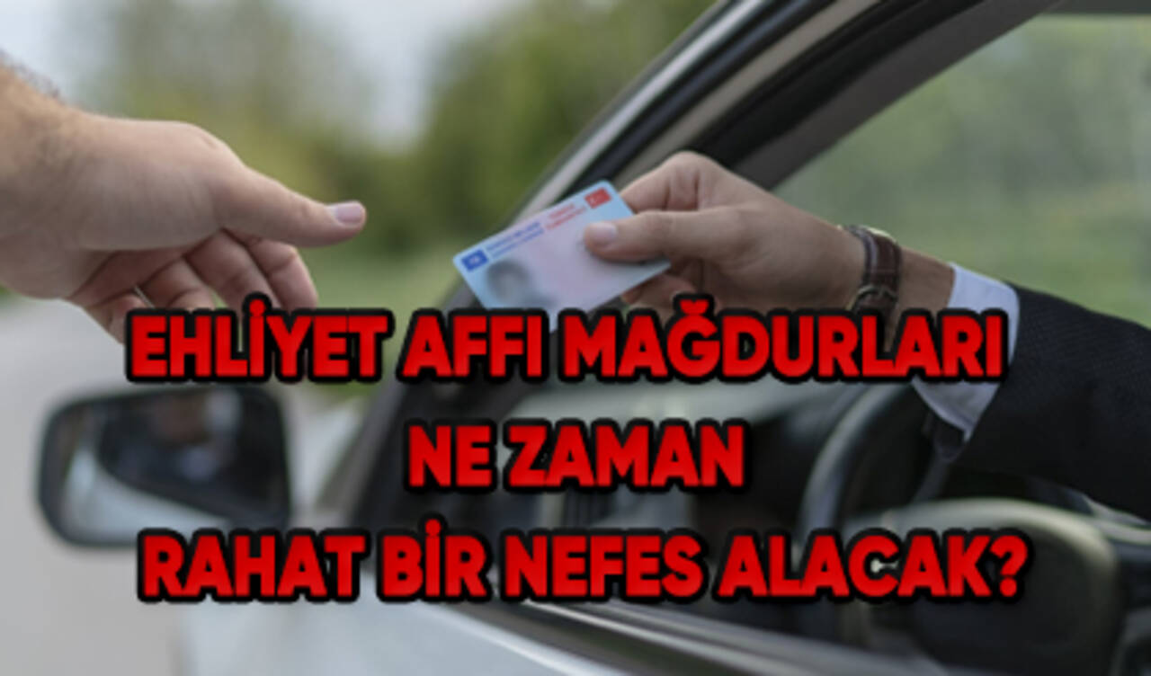 Ehliyet affı mağdurları ne zaman rahat bir nefes alacak?