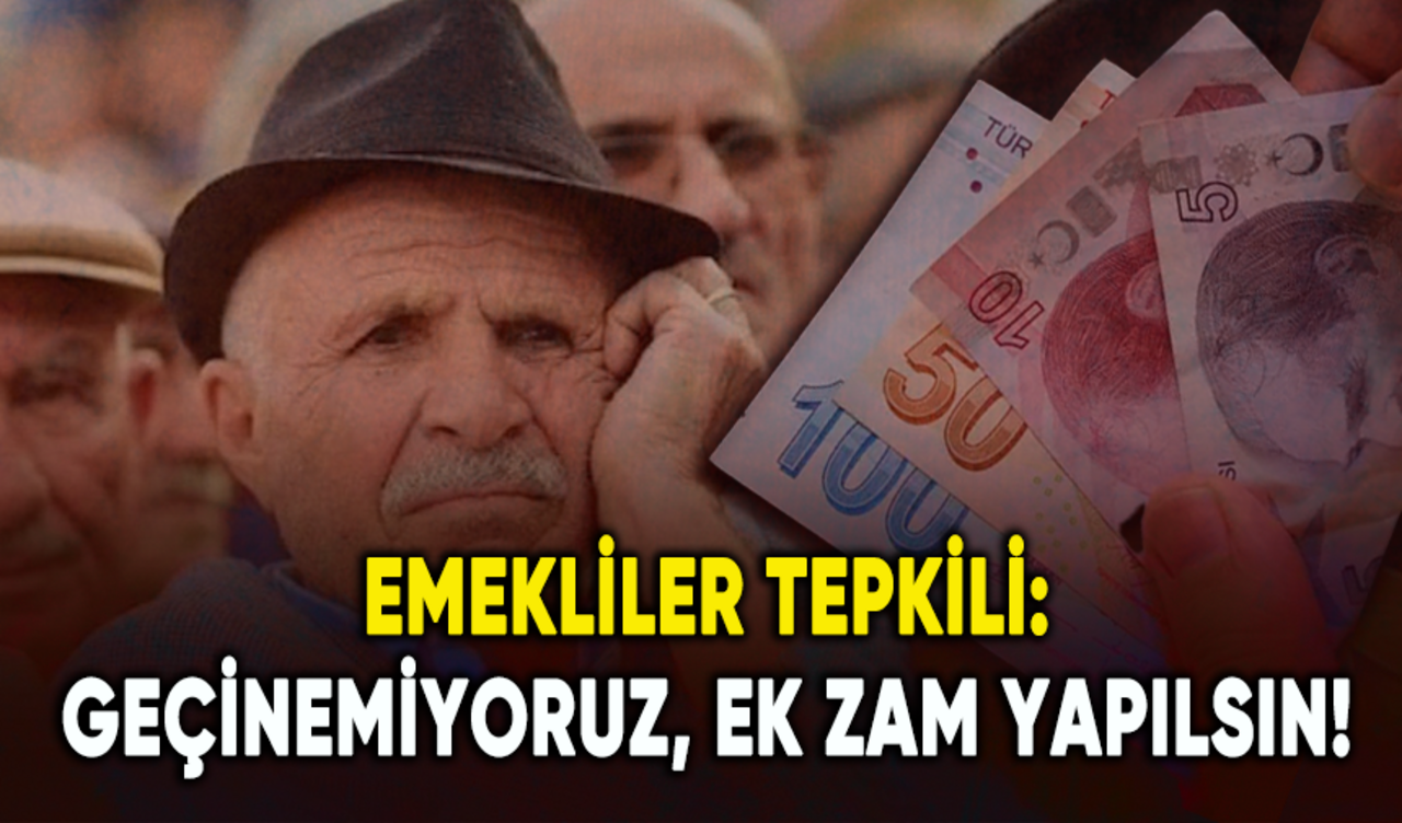 Emekliler tepkili: Geçinemiyoruz, ek zam yapılsın!