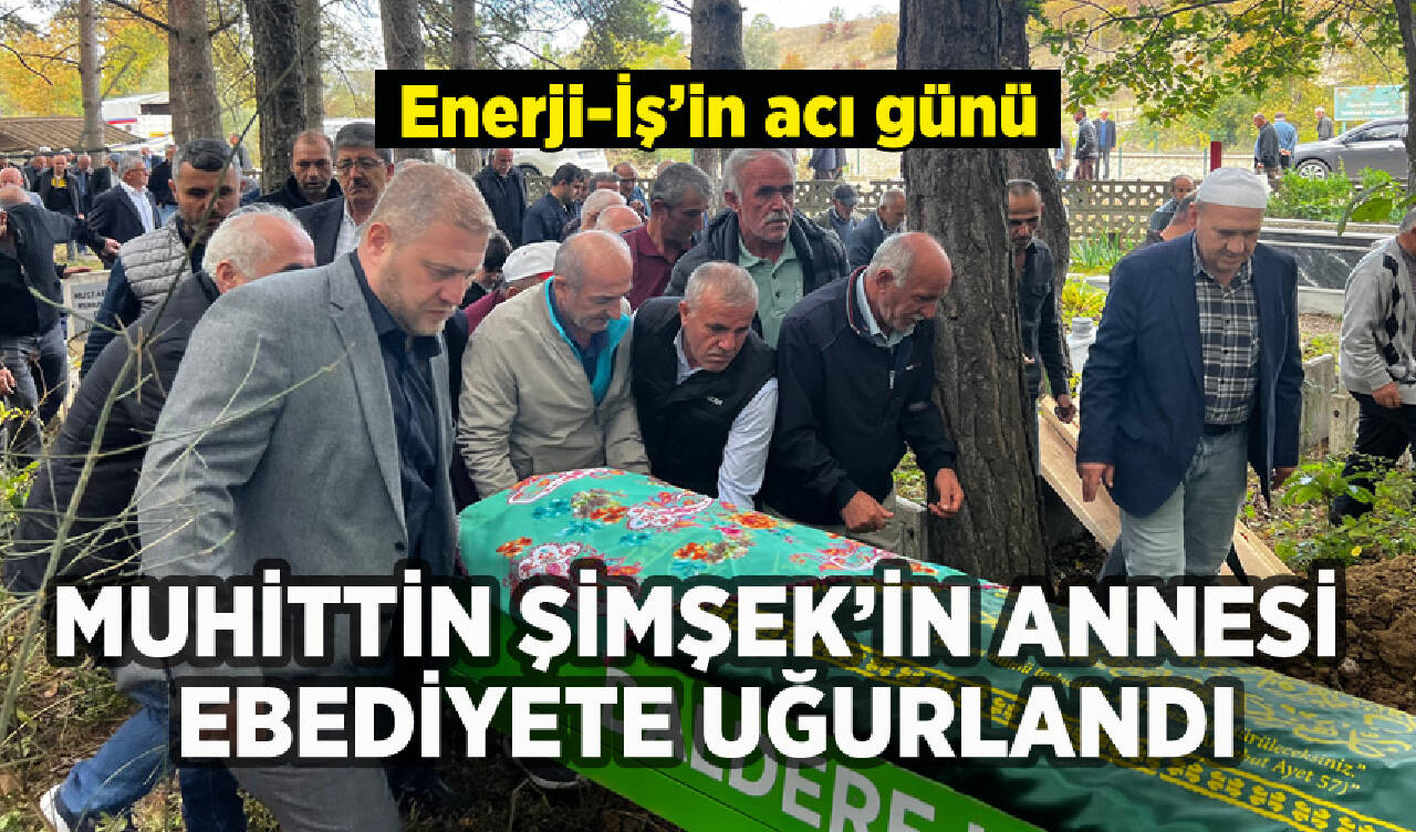 Enerji İşçileri Sendikası Genel Başkan Yardımcı Muhittin ŞİMŞEK’in annesi ebediyete uğurlandı